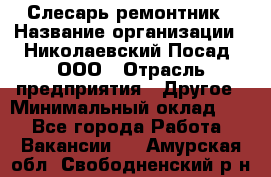 Слесарь-ремонтник › Название организации ­ Николаевский Посад, ООО › Отрасль предприятия ­ Другое › Минимальный оклад ­ 1 - Все города Работа » Вакансии   . Амурская обл.,Свободненский р-н